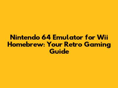Nintendo 64 Emulator for Wii Homebrew: Your Retro Gaming Guide