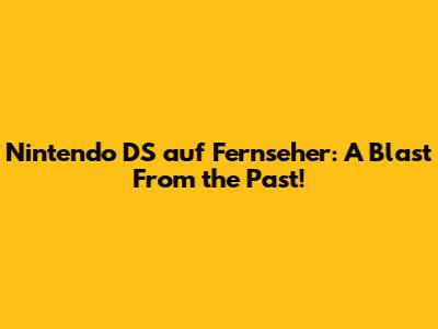 Nintendo DS auf Fernseher: A Blast From the Past!