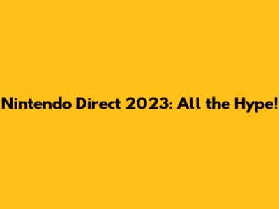 Nintendo Direct 2023: All the Hype!