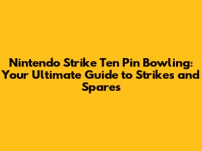 Nintendo Strike Ten Pin Bowling: Your Ultimate Guide to Strikes and Spares
