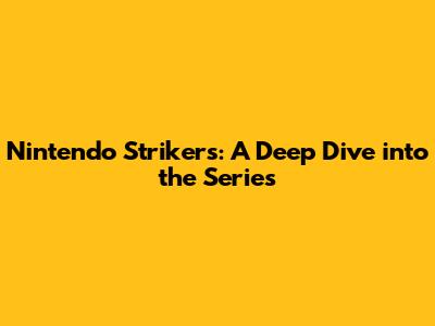 Nintendo Strikers: A Deep Dive into the Series