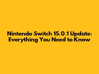 Nintendo Switch 15.0.1 Update: Everything You Need to Know