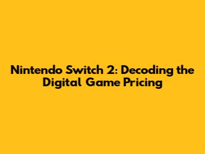 Nintendo Switch 2: Decoding the Digital Game Pricing
