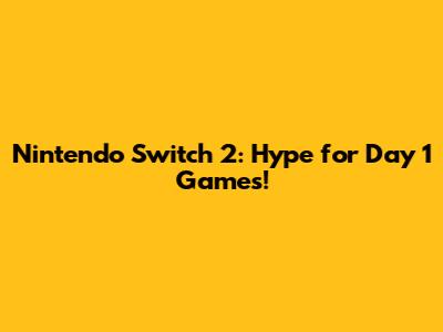 Nintendo Switch 2: Hype for Day 1 Games!