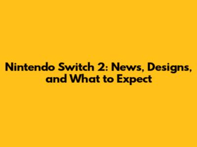 Nintendo Switch 2: News, Designs, and What to Expect