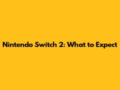 Nintendo Switch 2: What to Expect
