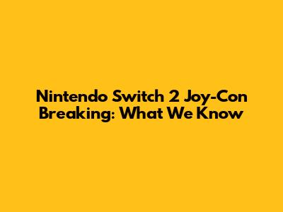 Nintendo Switch 2 Joy-Con Breaking: What We Know