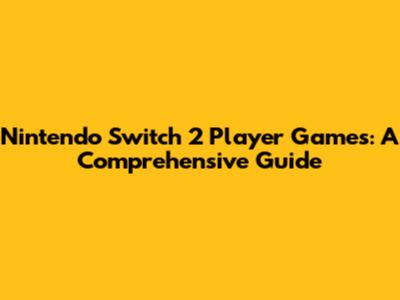 Nintendo Switch 2 Player Games: A Comprehensive Guide