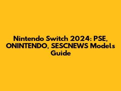 Nintendo Switch 2024: PSE, ONINTENDO, SESCNEWS Models Guide