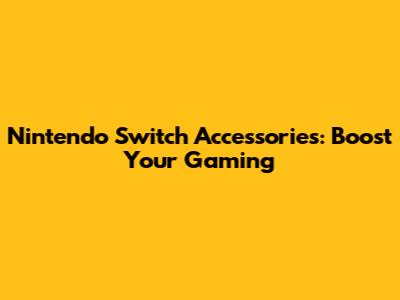 Nintendo Switch Accessories: Boost Your Gaming