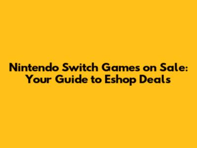 Nintendo Switch Games on Sale: Your Guide to Eshop Deals