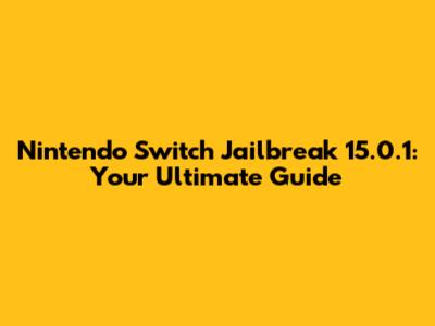 Nintendo Switch Jailbreak 15.0.1: Your Ultimate Guide