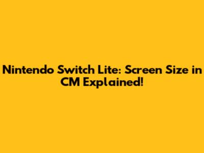 Nintendo Switch Lite: Screen Size in CM Explained!