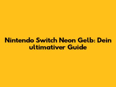 Nintendo Switch Neon Gelb: Dein ultimativer Guide