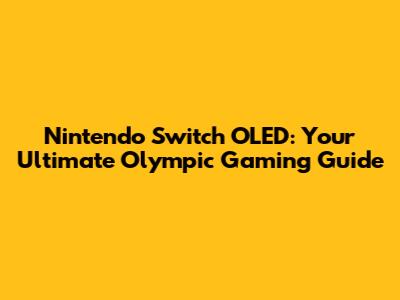 Nintendo Switch OLED: Your Ultimate Olympic Gaming Guide