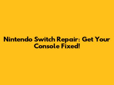 Nintendo Switch Repair: Get Your Console Fixed!