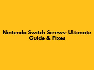 Nintendo Switch Screws: Ultimate Guide & Fixes