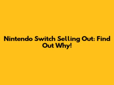 Nintendo Switch Selling Out: Find Out Why!