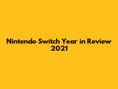 Nintendo Switch Year in Review 2021
