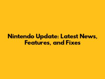 Nintendo Update: Latest News, Features, and Fixes