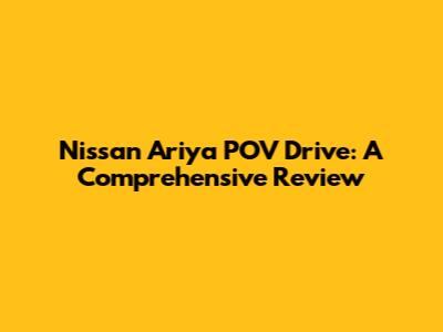Nissan Ariya POV Drive: A Comprehensive Review