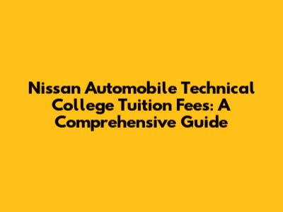 Nissan Automobile Technical College Tuition Fees: A Comprehensive Guide