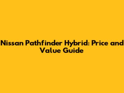 Nissan Pathfinder Hybrid: Price and Value Guide