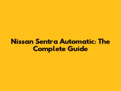 Nissan Sentra Automatic: The Complete Guide