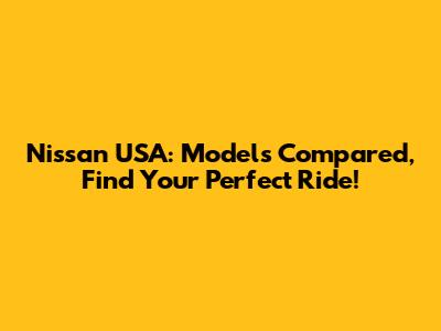 Nissan USA: Models Compared, Find Your Perfect Ride!