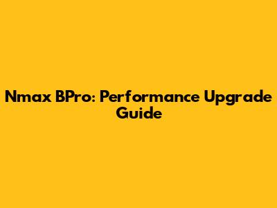 Nmax BPro: Performance Upgrade Guide