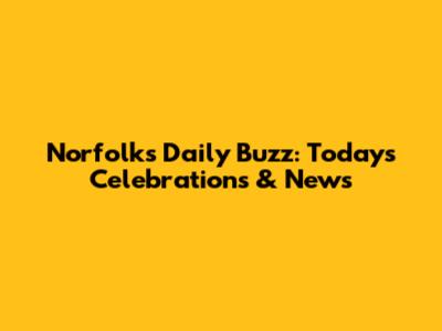 Norfolk's Daily Buzz: Today's Celebrations & News