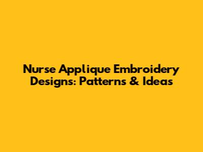 Nurse Applique Embroidery Designs: Patterns & Ideas