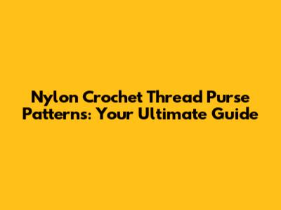 Nylon Crochet Thread Purse Patterns: Your Ultimate Guide
