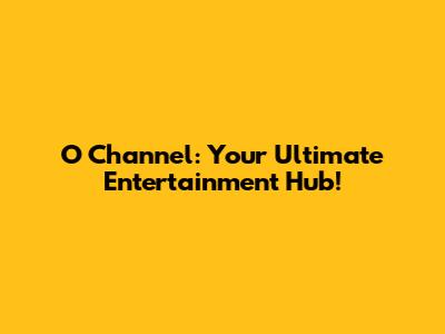 O Channel: Your Ultimate Entertainment Hub!