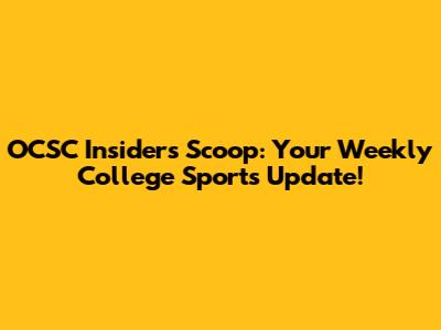OCSC Insider's Scoop: Your Weekly College Sports Update!