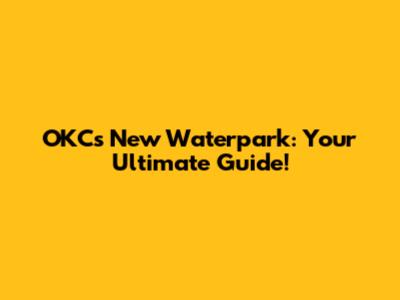 OKC's New Waterpark: Your Ultimate Guide!
