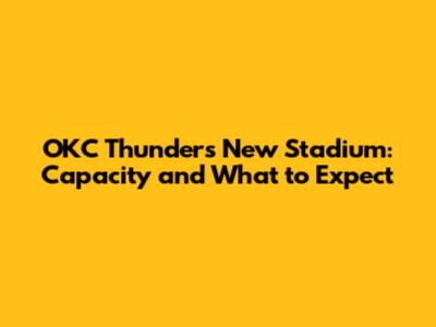 OKC Thunder's New Stadium: Capacity and What to Expect