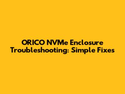 ORICO NVMe Enclosure Troubleshooting: Simple Fixes