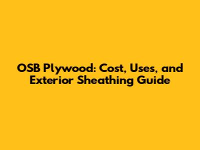 OSB Plywood: Cost, Uses, and Exterior Sheathing Guide