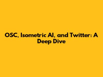 OSC, Isometric AI, and Twitter: A Deep Dive