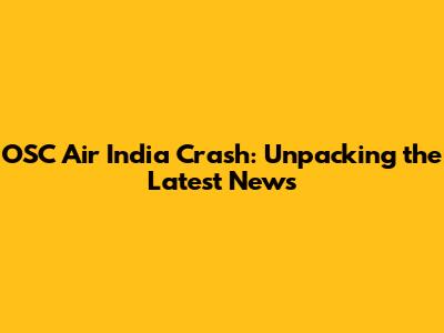 OSC Air India Crash: Unpacking the Latest News