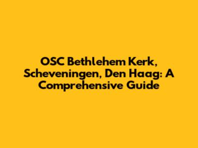 OSC Bethlehem Kerk, Scheveningen, Den Haag: A Comprehensive Guide