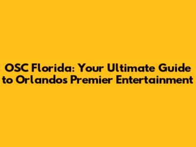 OSC Florida: Your Ultimate Guide to Orlando's Premier Entertainment