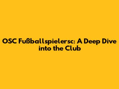 OSC Fußballspielersc: A Deep Dive into the Club