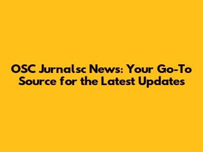 OSC Jurnalsc News: Your Go-To Source for the Latest Updates