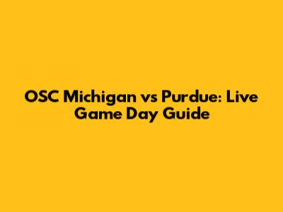 OSC Michigan vs Purdue: Live Game Day Guide