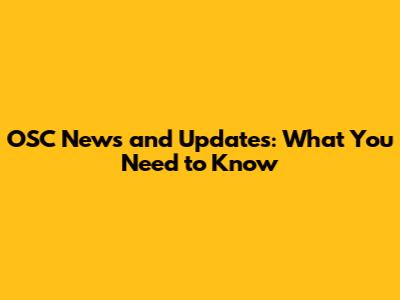 OSC News and Updates: What You Need to Know