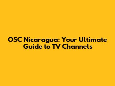 OSC Nicaragua: Your Ultimate Guide to TV Channels