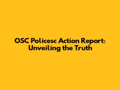 OSC Policesc Action Report: Unveiling the Truth