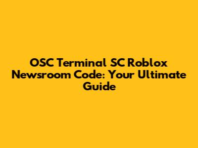 OSC Terminal SC Roblox Newsroom Code: Your Ultimate Guide